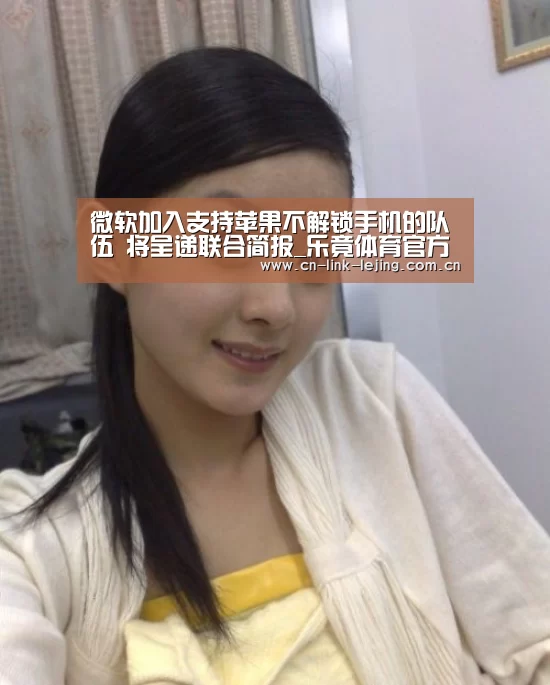 微软加入支持苹果不解锁手机的队伍 将呈递联合简报_乐竟体育官方(图4) 乐竟官方网站